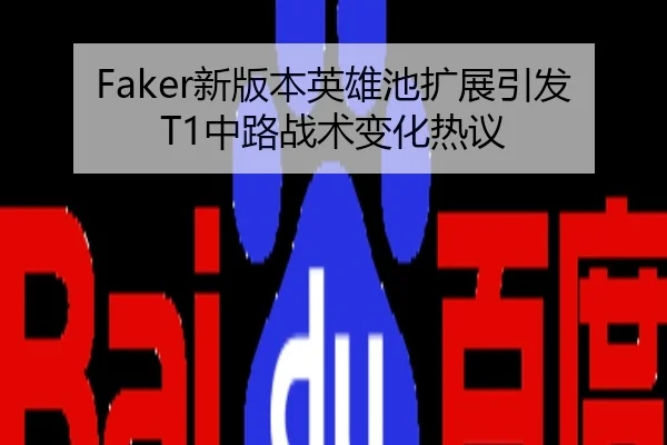 Faker新版本英雄池扩展引发T1中路战术变化热议