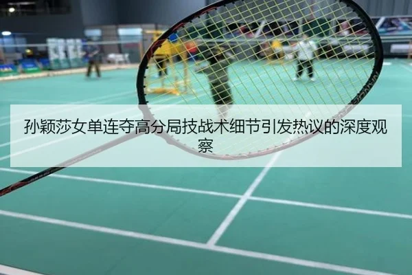 孙颖莎女单连夺高分局技战术细节引发热议的深度观察