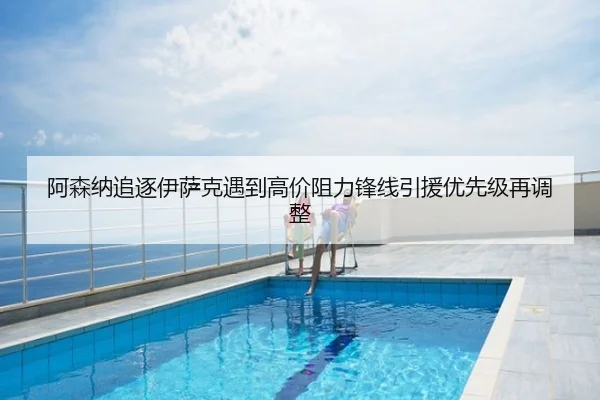 阿森纳追逐伊萨克遇到高价阻力锋线引援优先级再调整