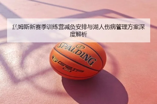 詹姆斯新赛季训练营减负安排与湖人伤病管理方案深度解析