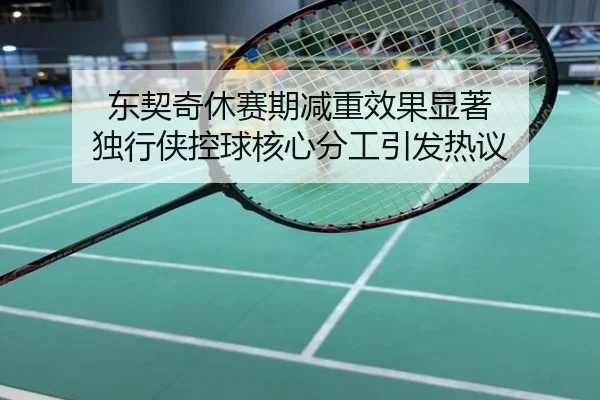 东契奇休赛期减重效果显著 独行侠控球核心分工引发热议