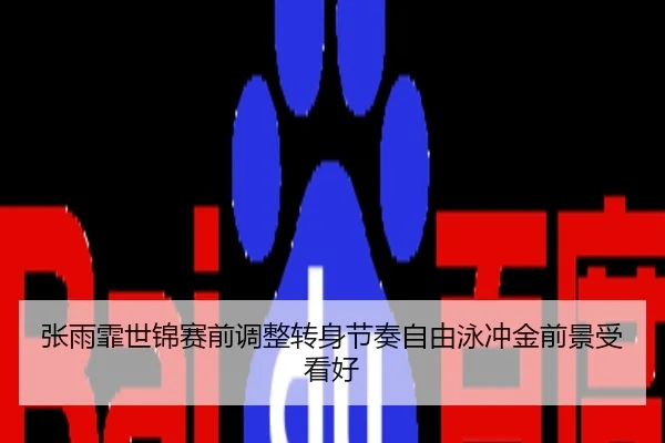 张雨霏世锦赛前调整转身节奏自由泳冲金前景受看好