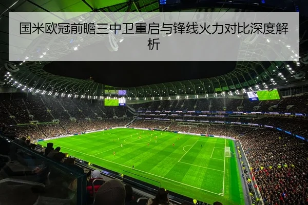 国米欧冠前瞻三中卫重启与锋线火力对比深度解析