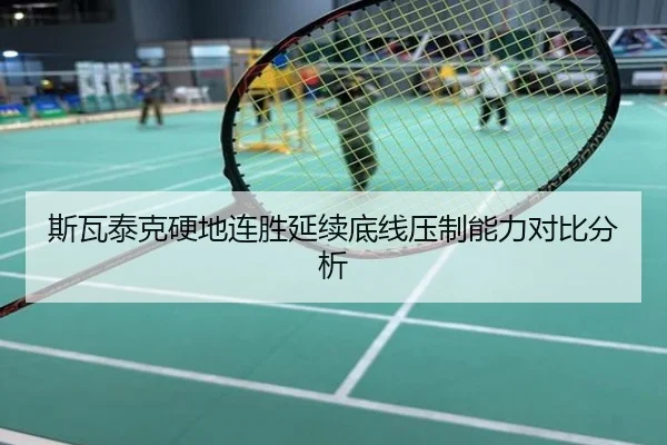 斯瓦泰克硬地连胜延续底线压制能力对比分析