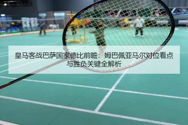 皇马客战巴萨国家德比前瞻：姆巴佩亚马尔对位看点与胜负关键全解析