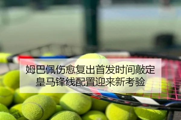 姆巴佩伤愈复出首发时间敲定 皇马锋线配置迎来新考验